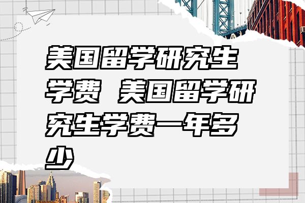 美国留学研究生学费 美国留学研究生学费一年多少
