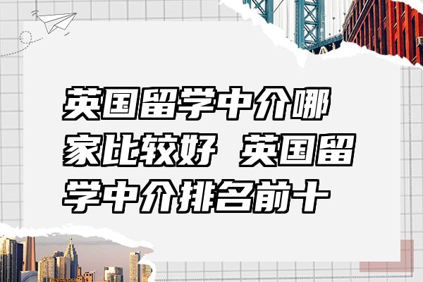 英国留学中介哪家比较好 英国留学中介排名前十