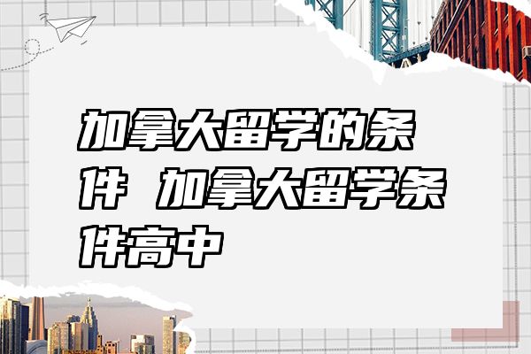 加拿大留学的条件 加拿大留学条件高中