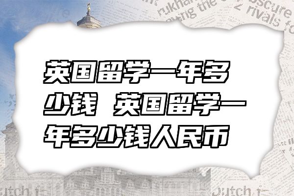 英国留学一年多少钱 英国留学一年多少钱人民币