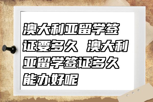 澳大利亚留学签证要多久 澳大利亚留学签证多久能办好呢