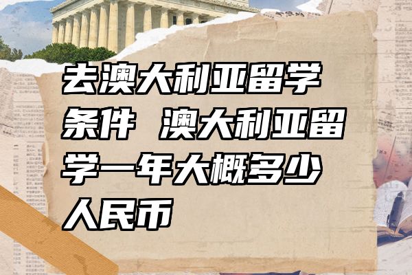 去澳大利亚留学条件 澳大利亚留学一年大概多少人民币
