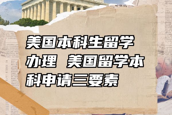 美国本科生留学办理 美国留学本科申请三要素