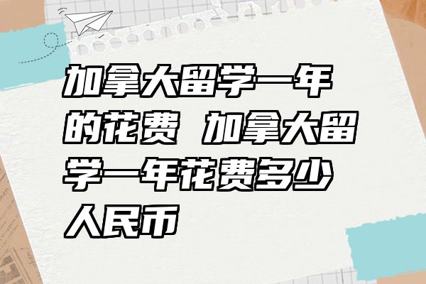 加拿大留学一年的花费 加拿大留学一年花费多少人民币