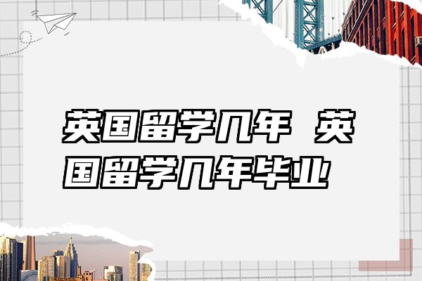 英国留学几年 英国留学几年毕业