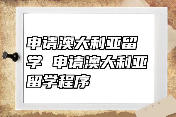 申请澳大利亚留学 申请澳大利亚留学程序