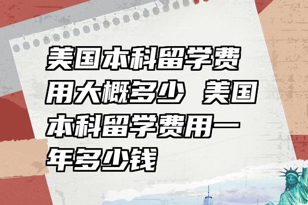 美国本科留学费用大概多少 美国本科留学费用一年多少钱