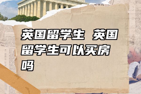 英国留学生 英国留学生可以买房吗