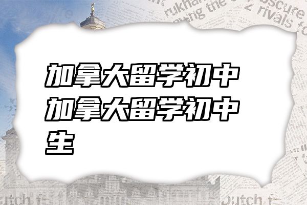 加拿大留学初中 加拿大留学初中生