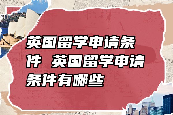 英国留学申请条件 英国留学申请条件有哪些