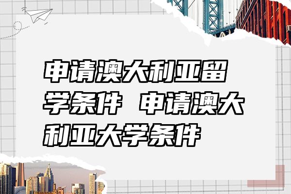 申请澳大利亚留学条件 申请澳大利亚大学条件