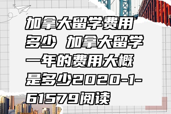 加拿大留学费用多少 加拿大留学一年的费用大概是多少2020-1-61579阅读