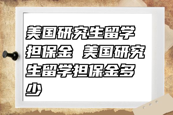 美国研究生留学担保金 美国研究生留学担保金多少