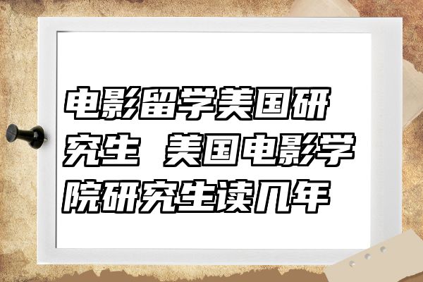 电影留学美国研究生 美国电影学院研究生读几年