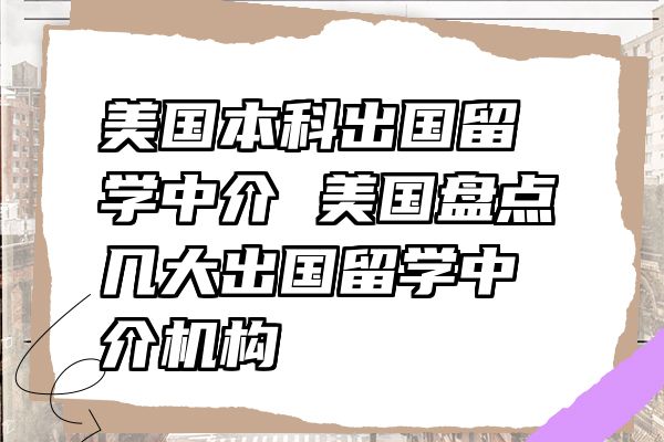 美国本科出国留学中介 美国盘点几大出国留学中介机构