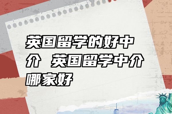 英国留学的好中介 英国留学中介哪家好