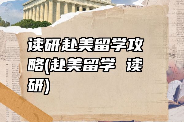 读研赴美留学攻略(赴美留学 读研)