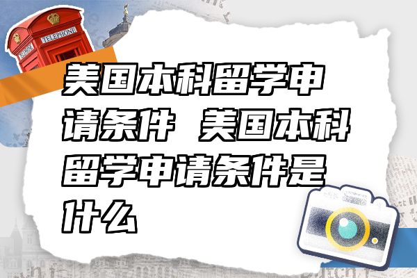 美国本科留学申请条件 美国本科留学申请条件是什么