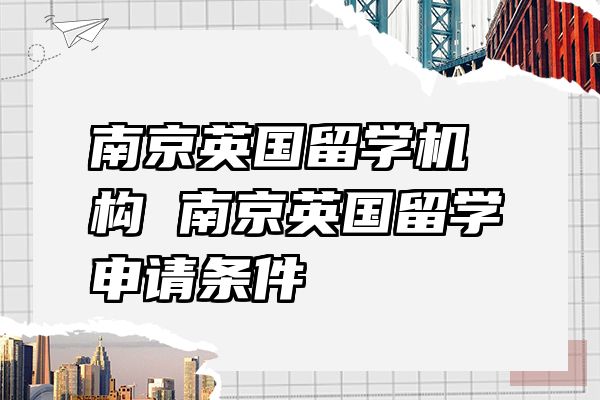 南京英国留学机构 南京英国留学申请条件