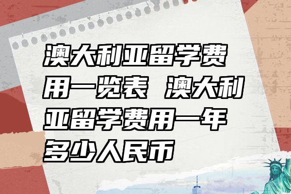 澳大利亚留学费用一览表 澳大利亚留学费用一年多少人民币