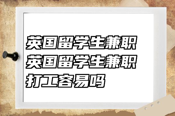 英国留学生兼职 英国留学生兼职打工容易吗