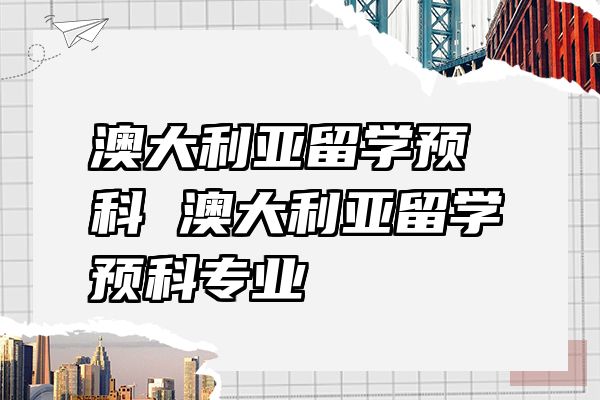 澳大利亚留学预科 澳大利亚留学预科专业