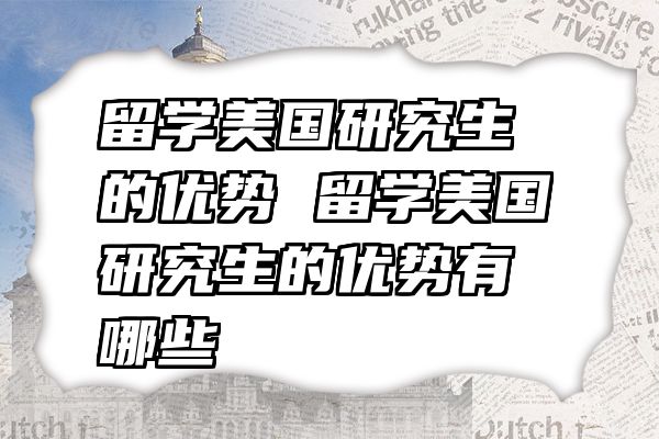 留学美国研究生的优势 留学美国研究生的优势有哪些
