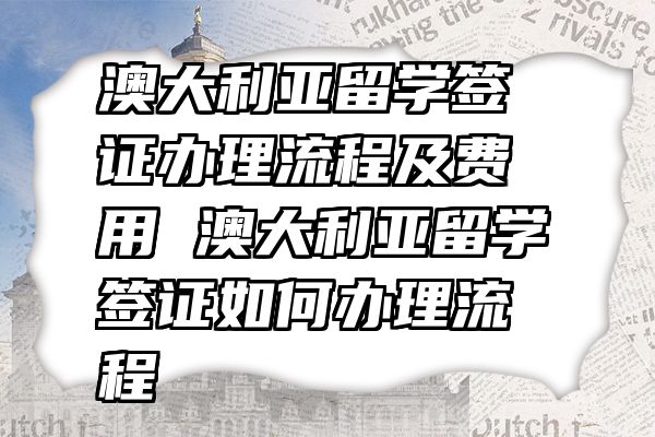 澳大利亚留学签证办理流程及费用 澳大利亚留学签证如何办理流程