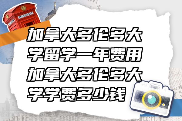 加拿大多伦多大学留学一年费用 加拿大多伦多大学学费多少钱