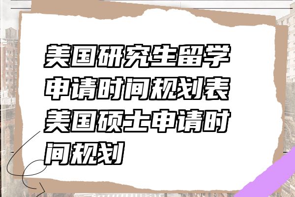 美国研究生留学申请时间规划表 美国硕士申请时间规划
