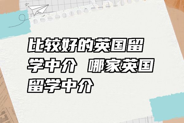 比较好的英国留学中介 哪家英国留学中介
