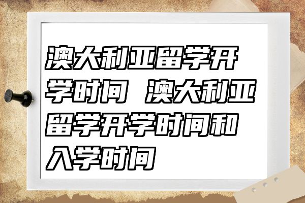 澳大利亚留学开学时间 澳大利亚留学开学时间和入学时间