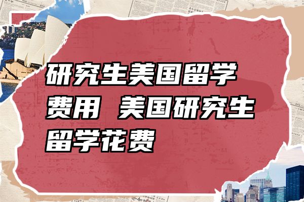 研究生美国留学费用 美国研究生留学花费
