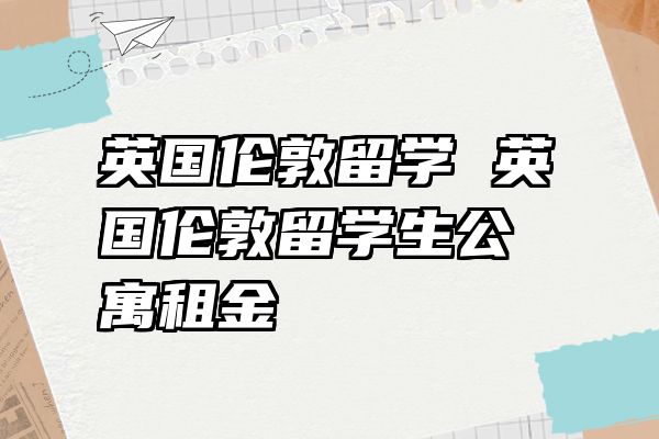 英国伦敦留学 英国伦敦留学生公寓租金