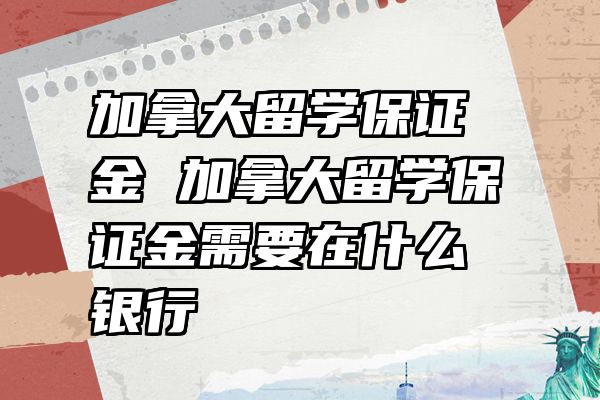 加拿大留学保证金 加拿大留学保证金需要在什么银行