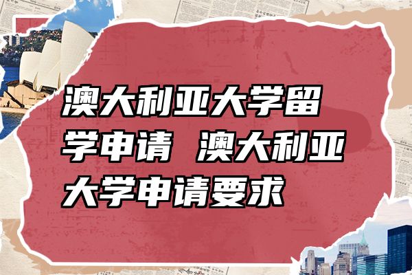 澳大利亚大学留学申请 澳大利亚大学申请要求