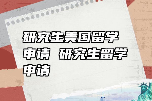 研究生美国留学申请 研究生留学申请