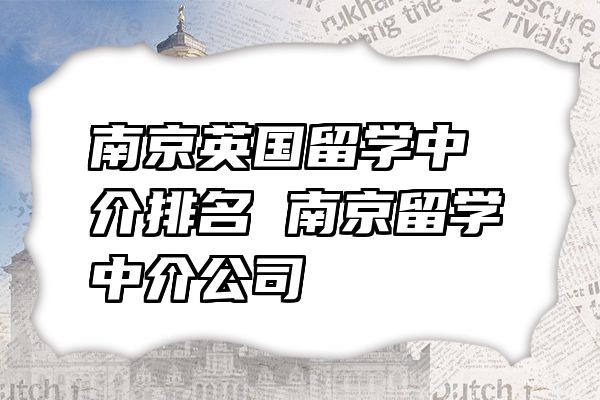 南京英国留学中介排名 南京留学中介公司