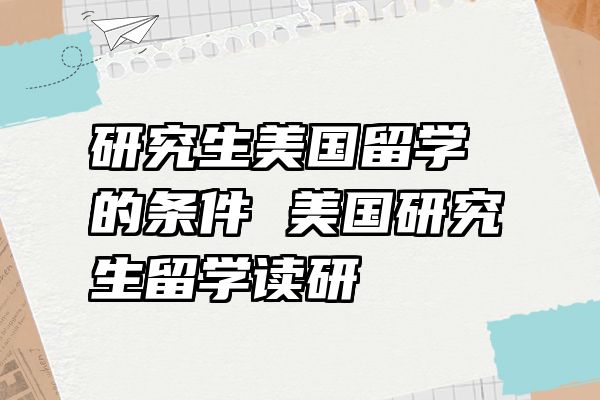 研究生美国留学的条件 美国研究生留学读研