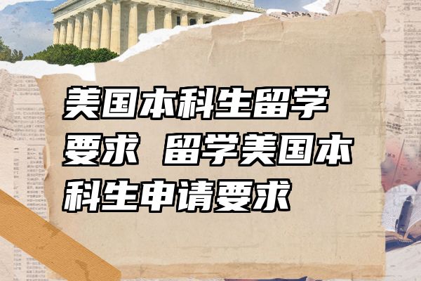 美国本科生留学要求 留学美国本科生申请要求