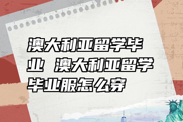 澳大利亚留学毕业 澳大利亚留学毕业服怎么穿