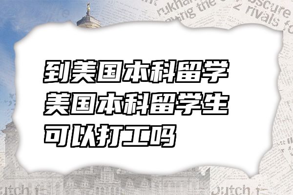 到美国本科留学 美国本科留学生可以打工吗