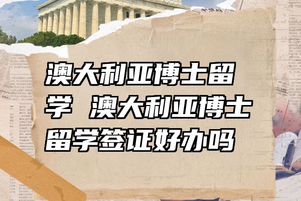 澳大利亚博士留学 澳大利亚博士留学签证好办吗