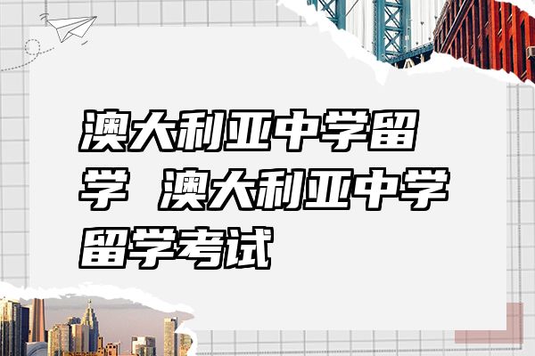 澳大利亚中学留学 澳大利亚中学留学考试