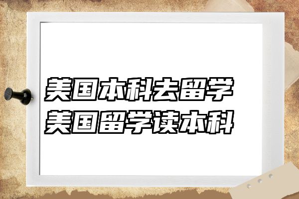 美国本科去留学 美国留学读本科