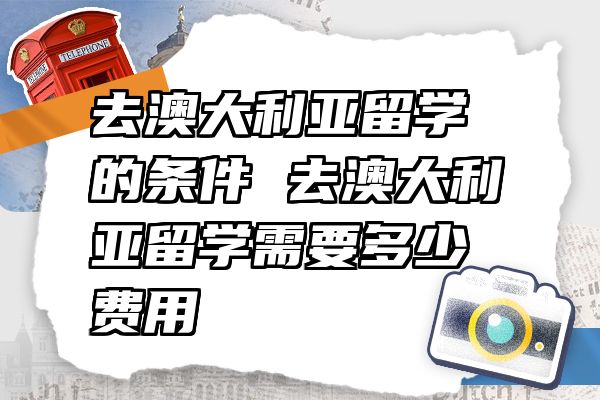 去澳大利亚留学的条件 去澳大利亚留学需要多少费用