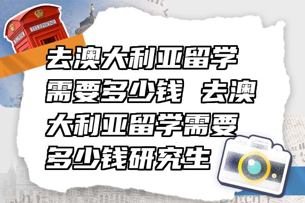 去澳大利亚留学需要多少钱 去澳大利亚留学需要多少钱研究生