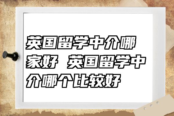 英国留学中介哪家好 英国留学中介哪个比较好