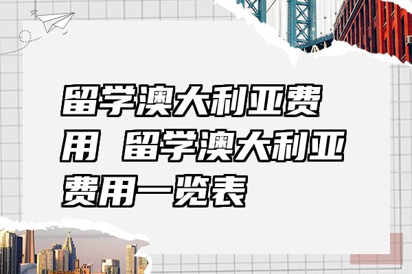 留学澳大利亚费用 留学澳大利亚费用一览表