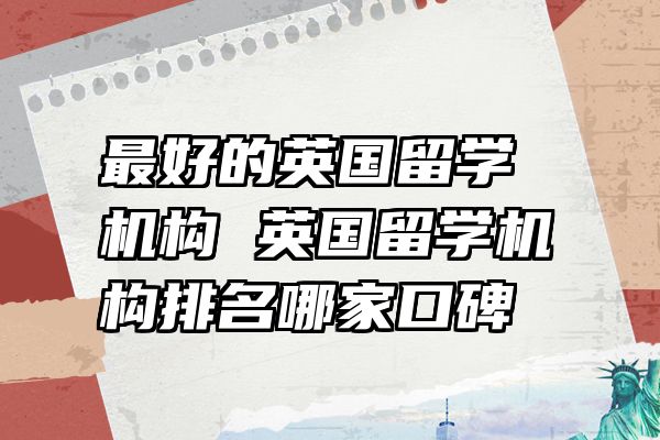 最好的英国留学机构 英国留学机构排名哪家口碑